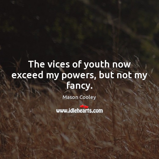 The vices of youth now exceed my powers, but not my fancy. Image