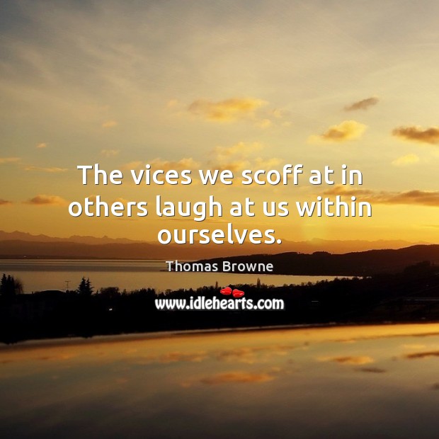 The vices we scoff at in others laugh at us within ourselves. Thomas Browne Picture Quote
