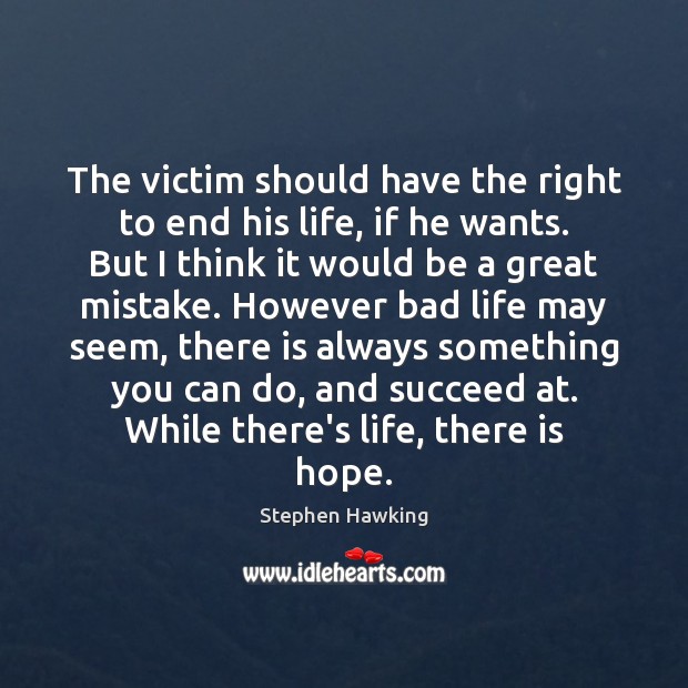 The victim should have the right to end his life, if he Stephen Hawking Picture Quote
