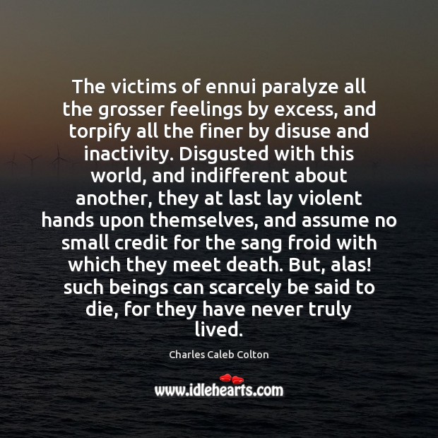 The victims of ennui paralyze all the grosser feelings by excess, and Charles Caleb Colton Picture Quote