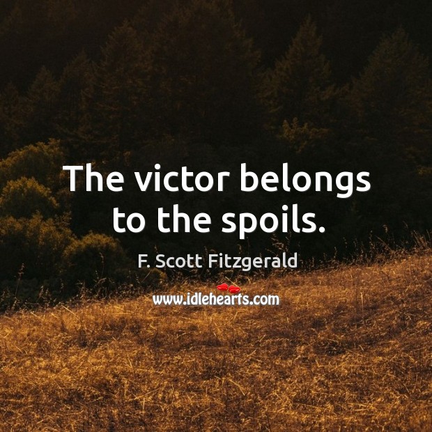 The victor belongs to the spoils. F. Scott Fitzgerald Picture Quote