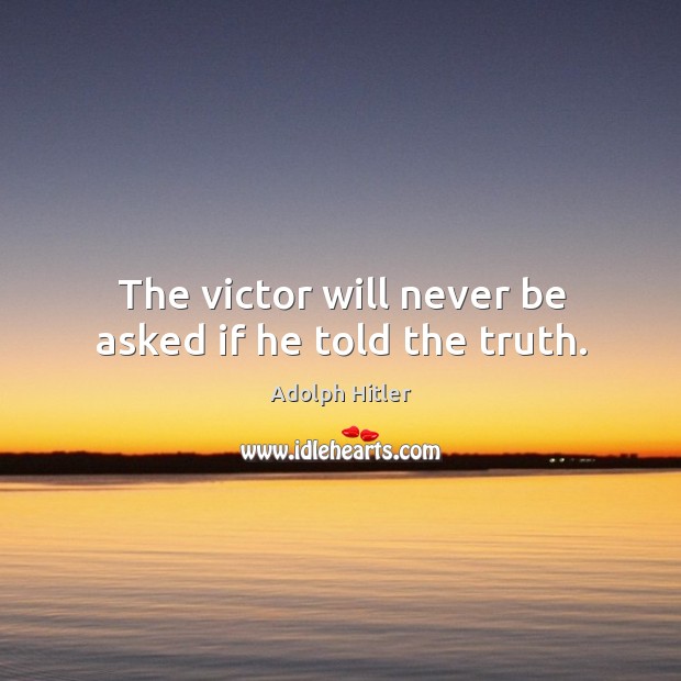 The victor will never be asked if he told the truth. Adolph Hitler Picture Quote