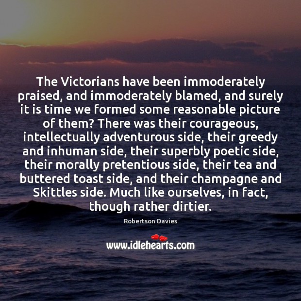 The Victorians have been immoderately praised, and immoderately blamed, and surely it Image