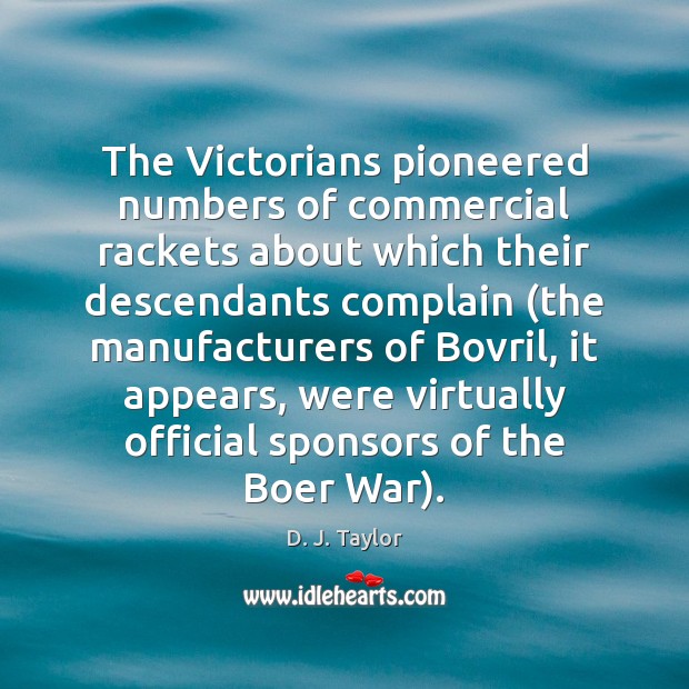 The Victorians pioneered numbers of commercial rackets about which their descendants complain ( 