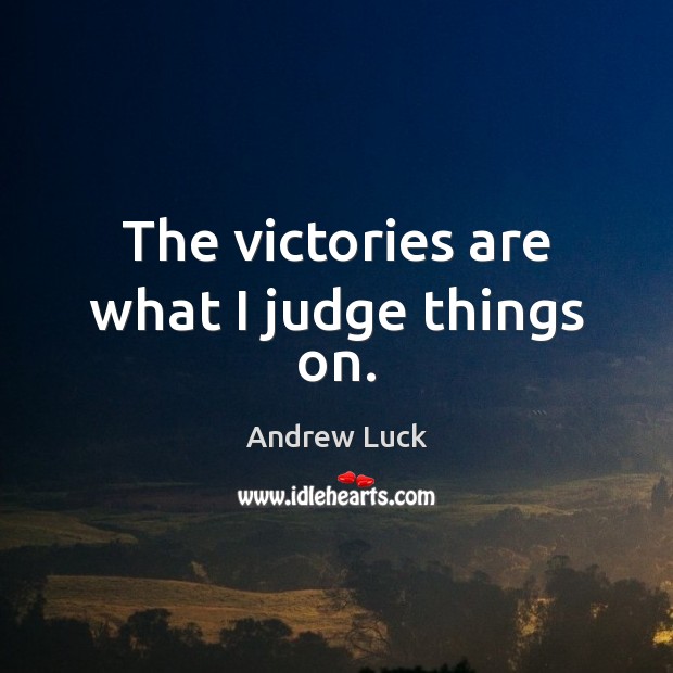 The victories are what I judge things on. Andrew Luck Picture Quote