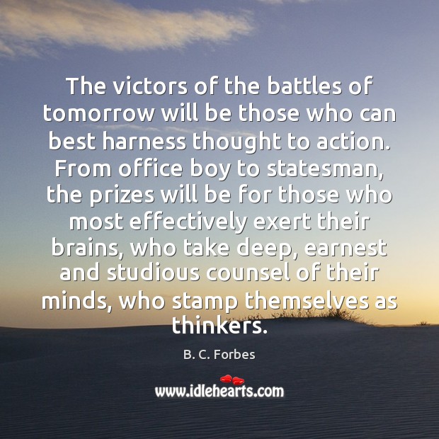The victors of the battles of tomorrow will be those who can B. C. Forbes Picture Quote