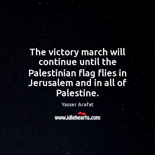 The victory march will continue until the Palestinian flag flies in Jerusalem Yasser Arafat Picture Quote