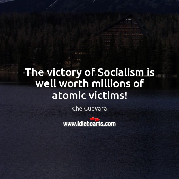 The victory of Socialism is well worth millions of atomic victims! Che Guevara Picture Quote