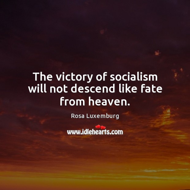 The victory of socialism will not descend like fate from heaven. Rosa Luxemburg Picture Quote