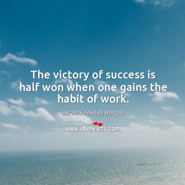 The victory of success is half won when one gains the habit of work. Sarah Knowles Bolton Picture Quote