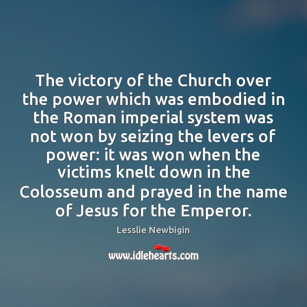 The victory of the Church over the power which was embodied in Lesslie Newbigin Picture Quote