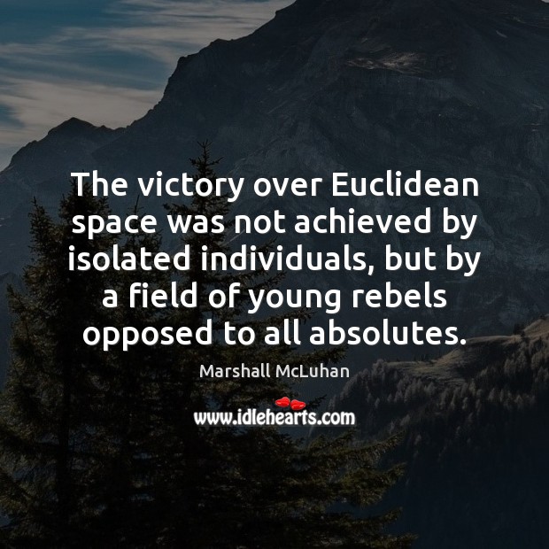The victory over Euclidean space was not achieved by isolated individuals, but Marshall McLuhan Picture Quote