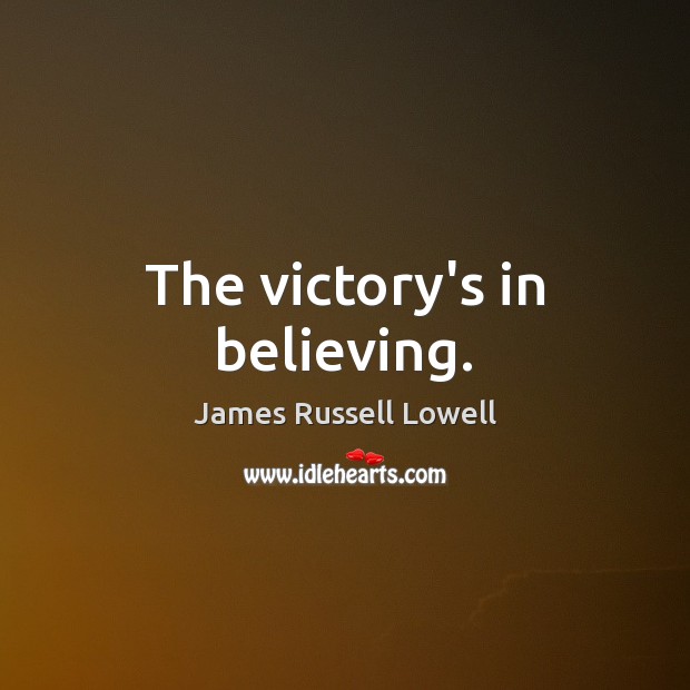 The victory’s in believing. James Russell Lowell Picture Quote