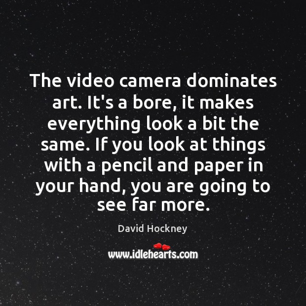 The video camera dominates art. It’s a bore, it makes everything look Image