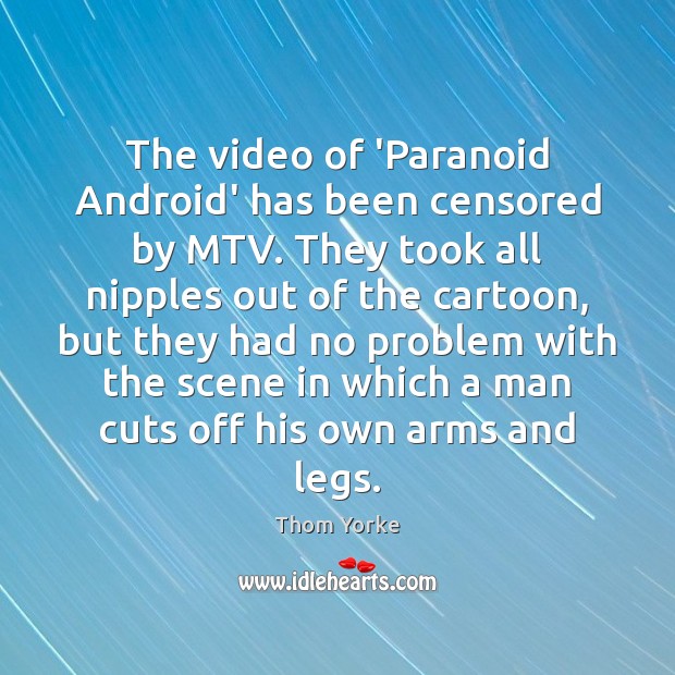 The video of ‘Paranoid Android’ has been censored by MTV. They took Thom Yorke Picture Quote