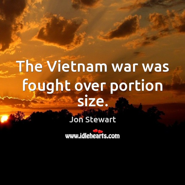 The Vietnam war was fought over portion size. Jon Stewart Picture Quote