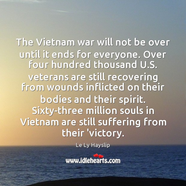 The Vietnam war will not be over until it ends for everyone. Le Ly Hayslip Picture Quote