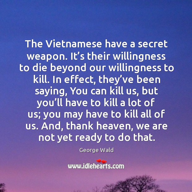 The vietnamese have a secret weapon. It’s their willingness to die beyond our willingness to kill. Image