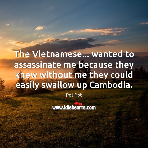 The Vietnamese… wanted to assassinate me because they knew without me they Pol Pot Picture Quote