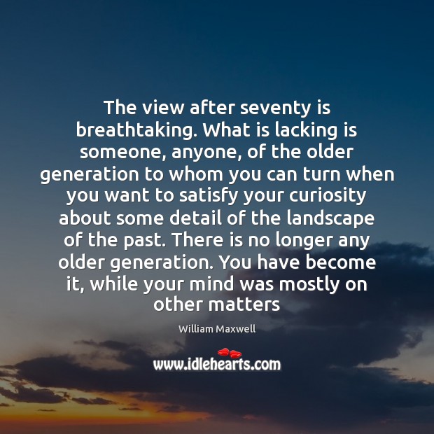 The view after seventy is breathtaking. What is lacking is someone, anyone, William Maxwell Picture Quote