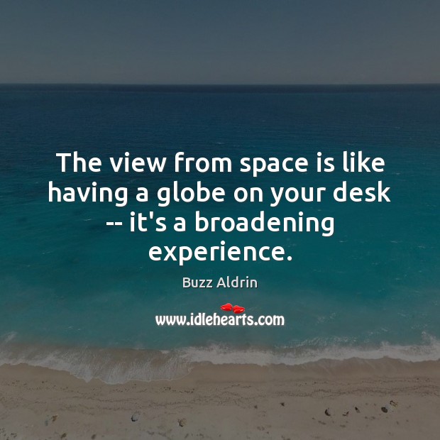 The view from space is like having a globe on your desk — it’s a broadening experience. Space Quotes Image