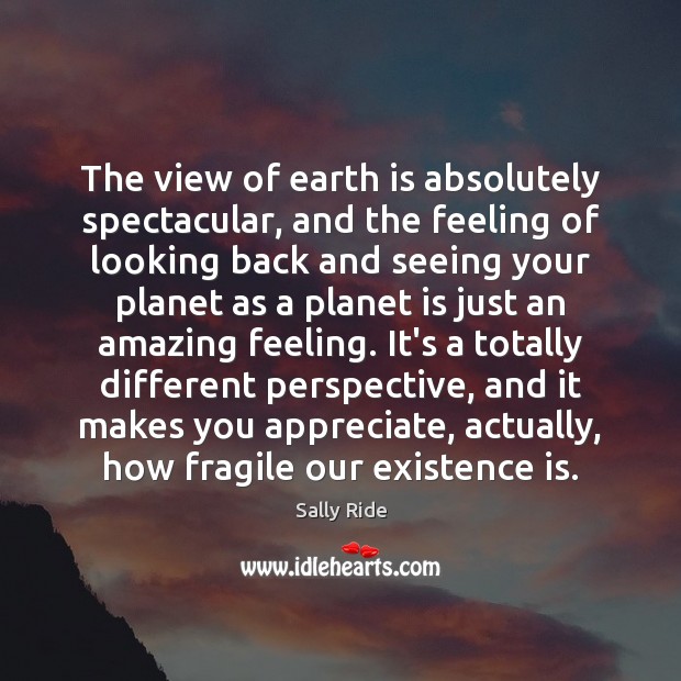 The view of earth is absolutely spectacular, and the feeling of looking Sally Ride Picture Quote