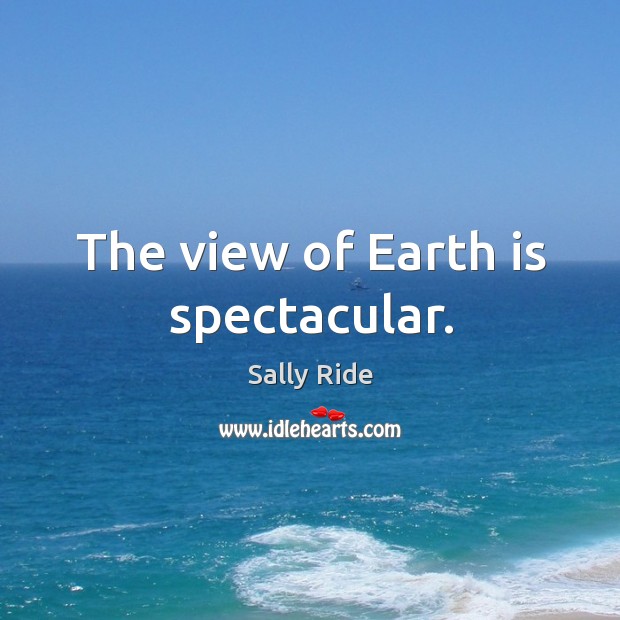 The view of earth is spectacular. Sally Ride Picture Quote
