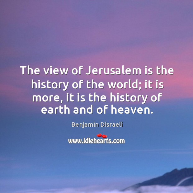 The view of jerusalem is the history of the world; it is more, it is the history of earth and of heaven. Image