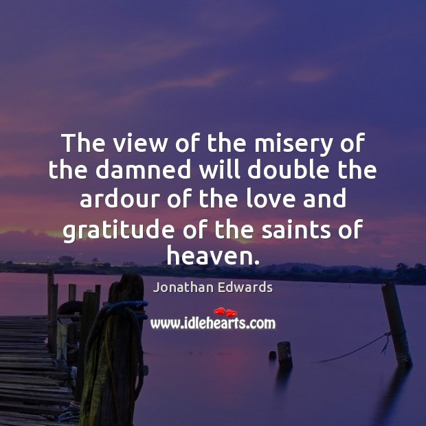 The view of the misery of the damned will double the ardour Jonathan Edwards Picture Quote