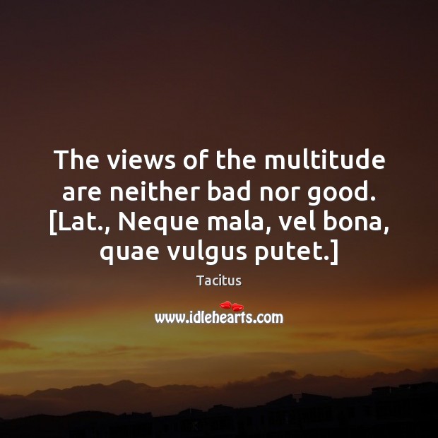 The views of the multitude are neither bad nor good. [Lat., Neque Tacitus Picture Quote