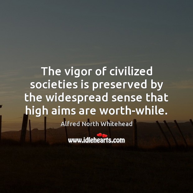 The vigor of civilized societies is preserved by the widespread sense that Alfred North Whitehead Picture Quote