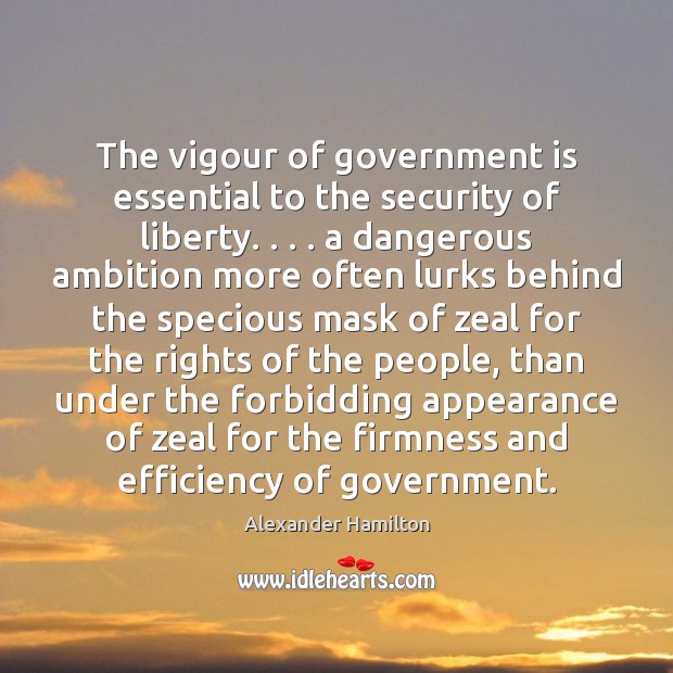 The vigour of government is essential to the security of liberty. . . . a Appearance Quotes Image