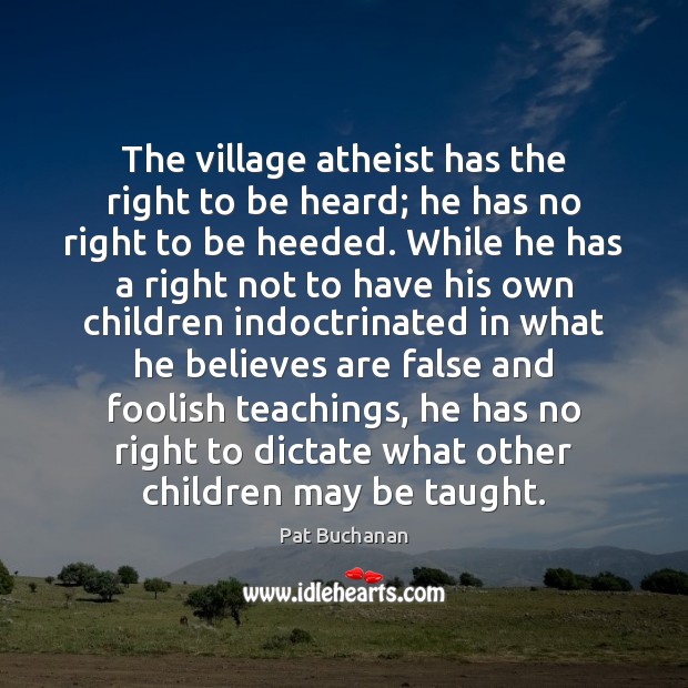The village atheist has the right to be heard; he has no Pat Buchanan Picture Quote