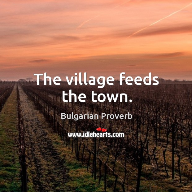 The village feeds the town. Bulgarian Proverbs Image