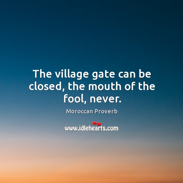 The village gate can be closed, the mouth of the fool, never. Moroccan Proverbs Image