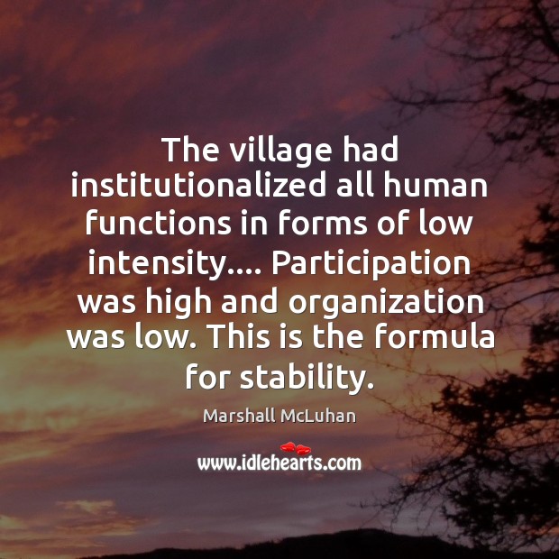 The village had institutionalized all human functions in forms of low intensity…. Marshall McLuhan Picture Quote