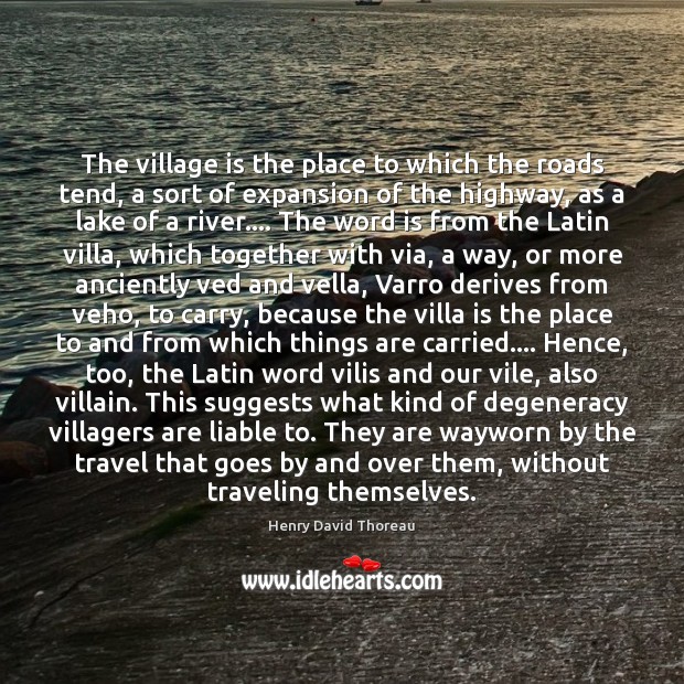 The village is the place to which the roads tend, a sort Henry David Thoreau Picture Quote