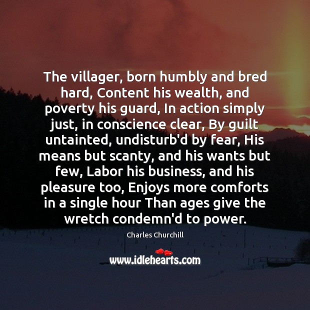 The villager, born humbly and bred hard, Content his wealth, and poverty Charles Churchill Picture Quote