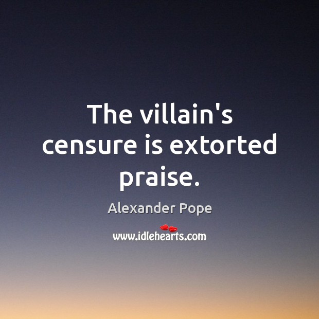 The villain’s censure is extorted praise. Alexander Pope Picture Quote