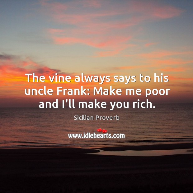 The vine always says to his uncle frank: make me poor and I’ll make you rich. Sicilian Proverbs Image