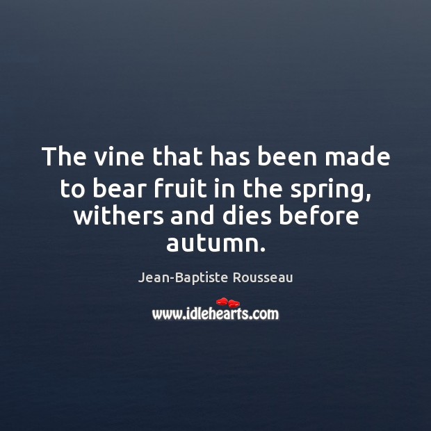 The vine that has been made to bear fruit in the spring, withers and dies before autumn. Spring Quotes Image