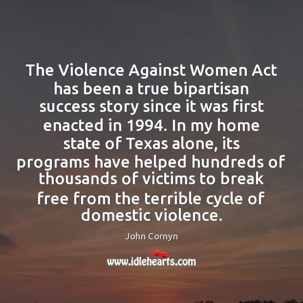 The Violence Against Women Act has been a true bipartisan success story John Cornyn Picture Quote
