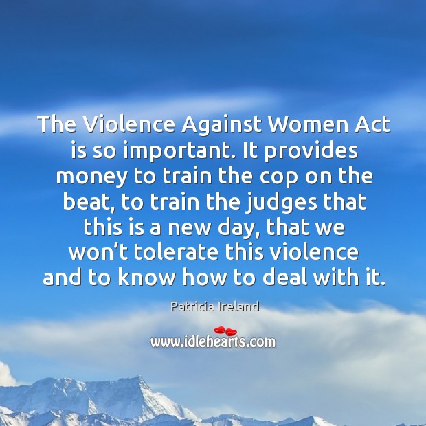 The violence against women act is so important. It provides money to train the cop Patricia Ireland Picture Quote