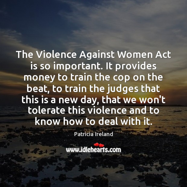 The Violence Against Women Act is so important. It provides money to Patricia Ireland Picture Quote
