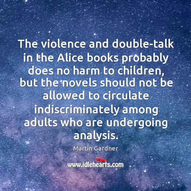 The violence and double-talk in the Alice books probably does no harm Martin Gardner Picture Quote