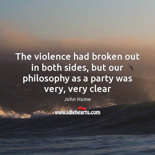 The violence had broken out in both sides, but our philosophy as John Hume Picture Quote