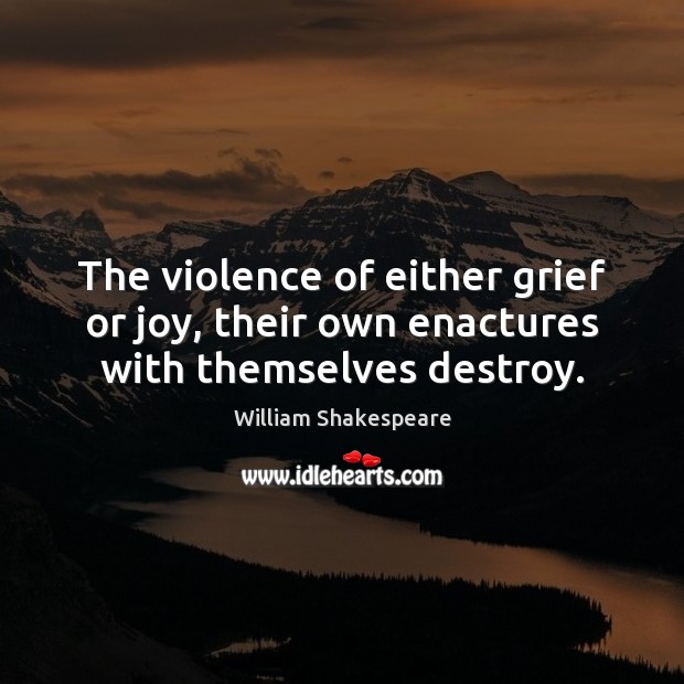 The violence of either grief or joy, their own enactures with themselves destroy. Image