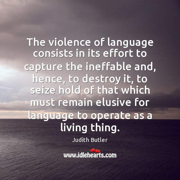 The violence of language consists in its effort to capture the ineffable Judith Butler Picture Quote