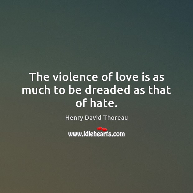 The violence of love is as much to be dreaded as that of hate. Henry David Thoreau Picture Quote