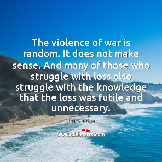 The violence of war is random. It does not make sense. And War Quotes Image